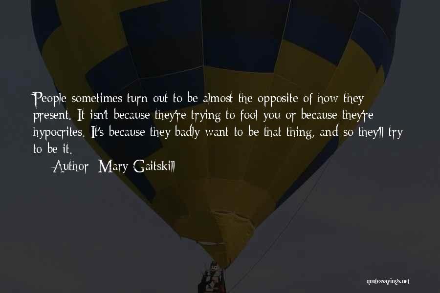 Mary Gaitskill Quotes: People Sometimes Turn Out To Be Almost The Opposite Of How They Present. It Isn't Because They're Trying To Fool