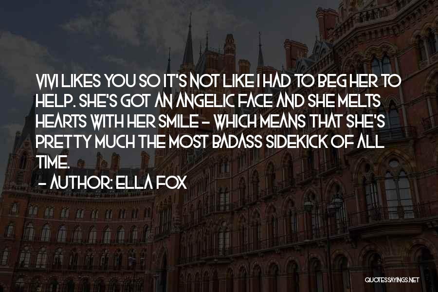 Ella Fox Quotes: Vivi Likes You So It's Not Like I Had To Beg Her To Help. She's Got An Angelic Face And