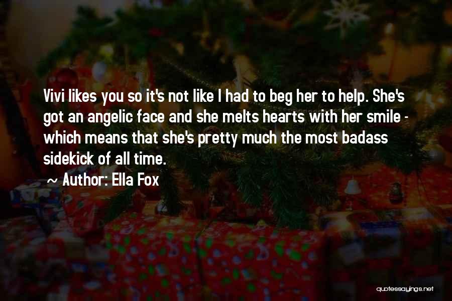 Ella Fox Quotes: Vivi Likes You So It's Not Like I Had To Beg Her To Help. She's Got An Angelic Face And