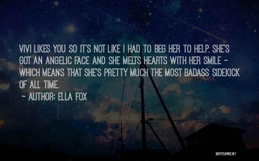 Ella Fox Quotes: Vivi Likes You So It's Not Like I Had To Beg Her To Help. She's Got An Angelic Face And