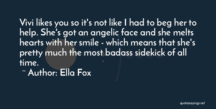 Ella Fox Quotes: Vivi Likes You So It's Not Like I Had To Beg Her To Help. She's Got An Angelic Face And