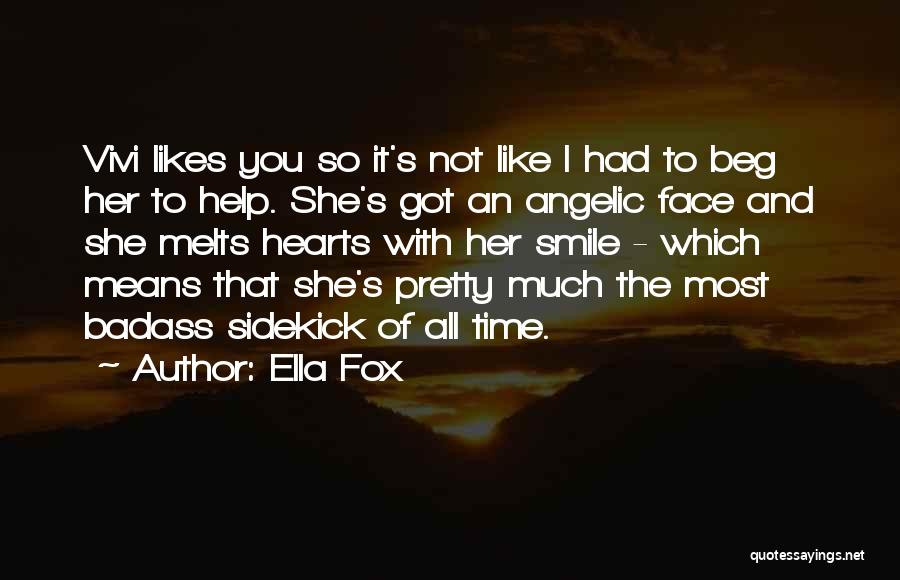 Ella Fox Quotes: Vivi Likes You So It's Not Like I Had To Beg Her To Help. She's Got An Angelic Face And