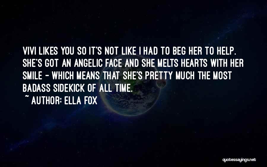 Ella Fox Quotes: Vivi Likes You So It's Not Like I Had To Beg Her To Help. She's Got An Angelic Face And