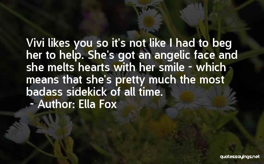 Ella Fox Quotes: Vivi Likes You So It's Not Like I Had To Beg Her To Help. She's Got An Angelic Face And