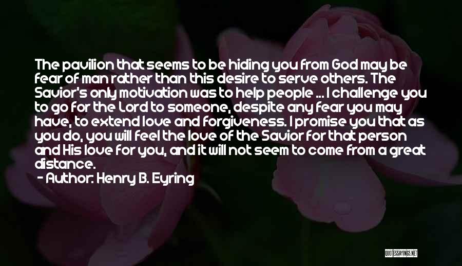 Henry B. Eyring Quotes: The Pavilion That Seems To Be Hiding You From God May Be Fear Of Man Rather Than This Desire To