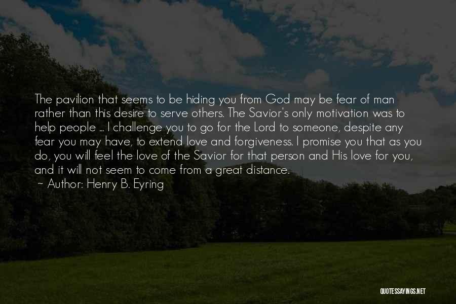 Henry B. Eyring Quotes: The Pavilion That Seems To Be Hiding You From God May Be Fear Of Man Rather Than This Desire To