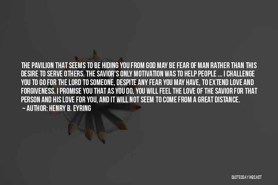 Henry B. Eyring Quotes: The Pavilion That Seems To Be Hiding You From God May Be Fear Of Man Rather Than This Desire To