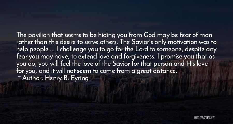 Henry B. Eyring Quotes: The Pavilion That Seems To Be Hiding You From God May Be Fear Of Man Rather Than This Desire To