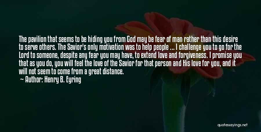 Henry B. Eyring Quotes: The Pavilion That Seems To Be Hiding You From God May Be Fear Of Man Rather Than This Desire To