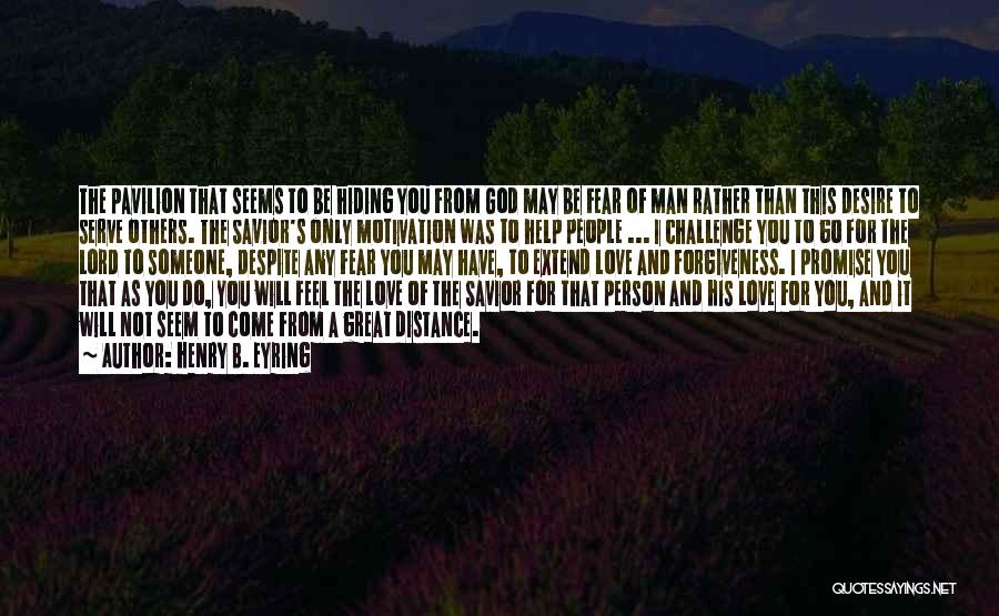 Henry B. Eyring Quotes: The Pavilion That Seems To Be Hiding You From God May Be Fear Of Man Rather Than This Desire To