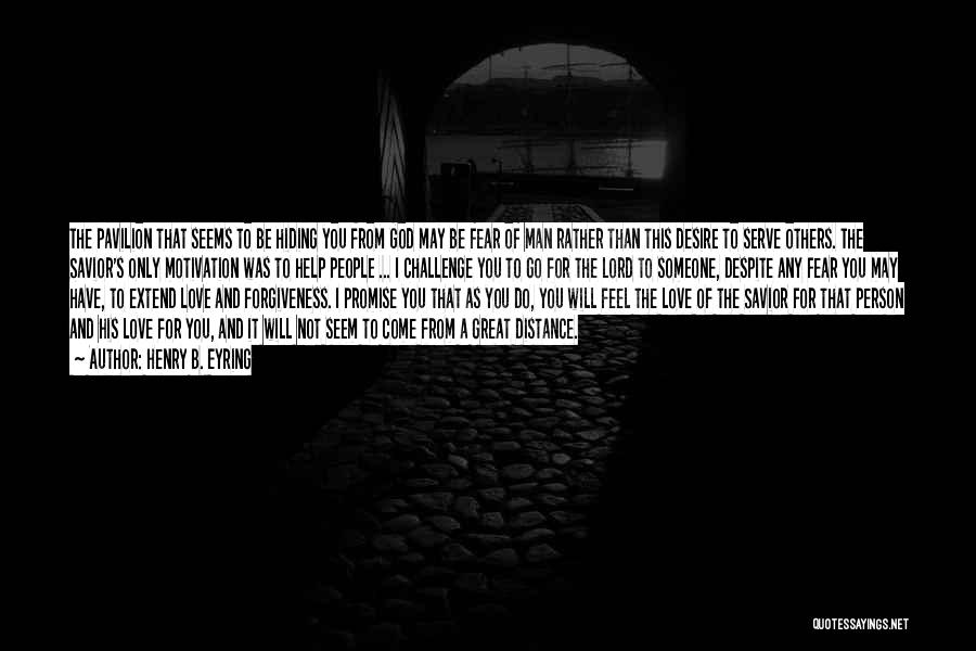 Henry B. Eyring Quotes: The Pavilion That Seems To Be Hiding You From God May Be Fear Of Man Rather Than This Desire To