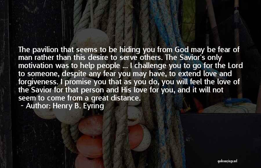 Henry B. Eyring Quotes: The Pavilion That Seems To Be Hiding You From God May Be Fear Of Man Rather Than This Desire To