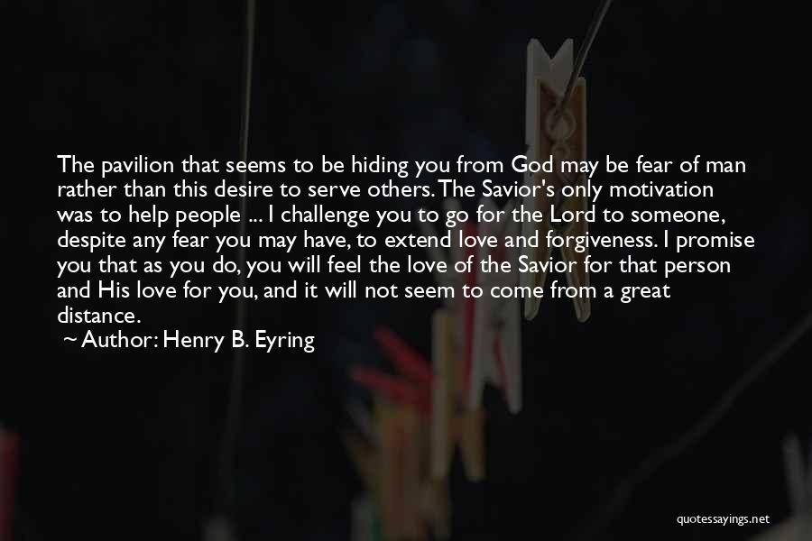 Henry B. Eyring Quotes: The Pavilion That Seems To Be Hiding You From God May Be Fear Of Man Rather Than This Desire To