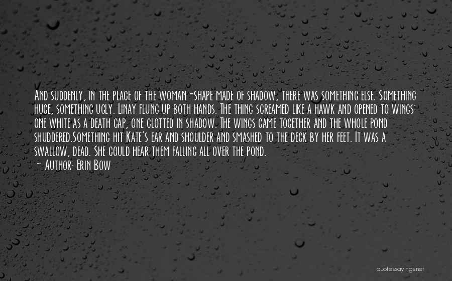 Erin Bow Quotes: And Suddenly, In The Place Of The Woman-shape Made Of Shadow, There Was Something Else. Something Huge, Something Ugly. Linay