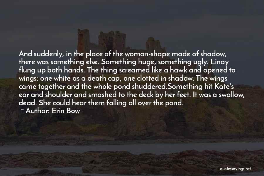Erin Bow Quotes: And Suddenly, In The Place Of The Woman-shape Made Of Shadow, There Was Something Else. Something Huge, Something Ugly. Linay