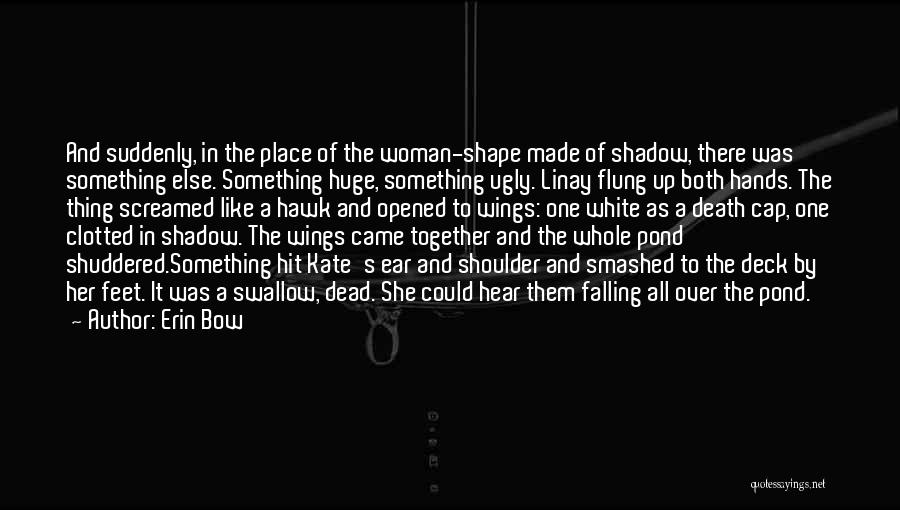 Erin Bow Quotes: And Suddenly, In The Place Of The Woman-shape Made Of Shadow, There Was Something Else. Something Huge, Something Ugly. Linay