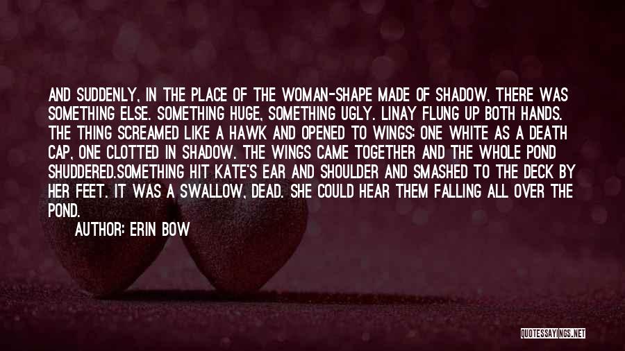 Erin Bow Quotes: And Suddenly, In The Place Of The Woman-shape Made Of Shadow, There Was Something Else. Something Huge, Something Ugly. Linay