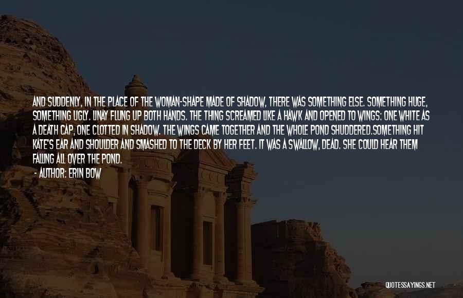 Erin Bow Quotes: And Suddenly, In The Place Of The Woman-shape Made Of Shadow, There Was Something Else. Something Huge, Something Ugly. Linay