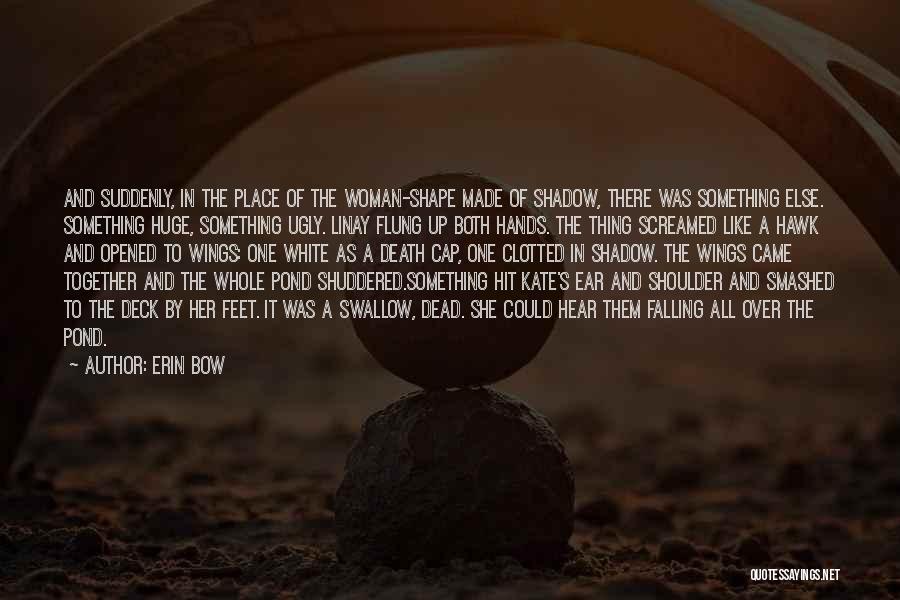 Erin Bow Quotes: And Suddenly, In The Place Of The Woman-shape Made Of Shadow, There Was Something Else. Something Huge, Something Ugly. Linay