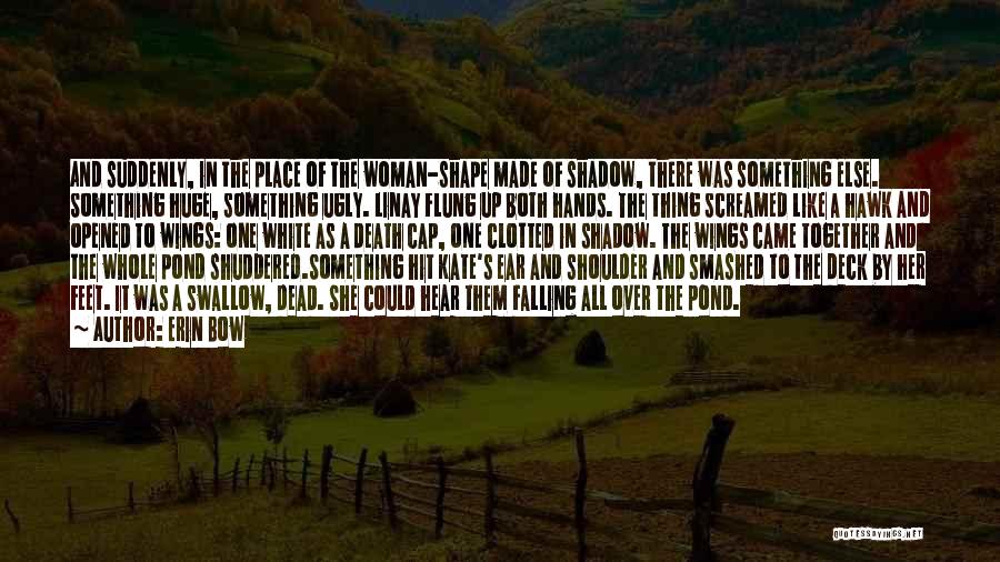 Erin Bow Quotes: And Suddenly, In The Place Of The Woman-shape Made Of Shadow, There Was Something Else. Something Huge, Something Ugly. Linay