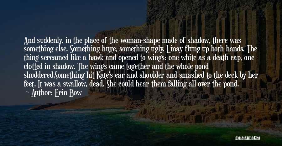 Erin Bow Quotes: And Suddenly, In The Place Of The Woman-shape Made Of Shadow, There Was Something Else. Something Huge, Something Ugly. Linay