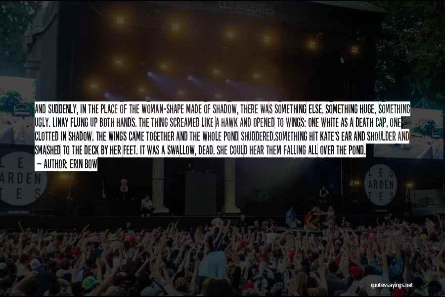 Erin Bow Quotes: And Suddenly, In The Place Of The Woman-shape Made Of Shadow, There Was Something Else. Something Huge, Something Ugly. Linay