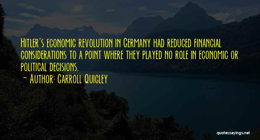 Carroll Quigley Quotes: Hitler's Economic Revolution In Germany Had Reduced Financial Considerations To A Point Where They Played No Role In Economic Or