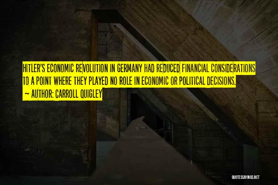 Carroll Quigley Quotes: Hitler's Economic Revolution In Germany Had Reduced Financial Considerations To A Point Where They Played No Role In Economic Or