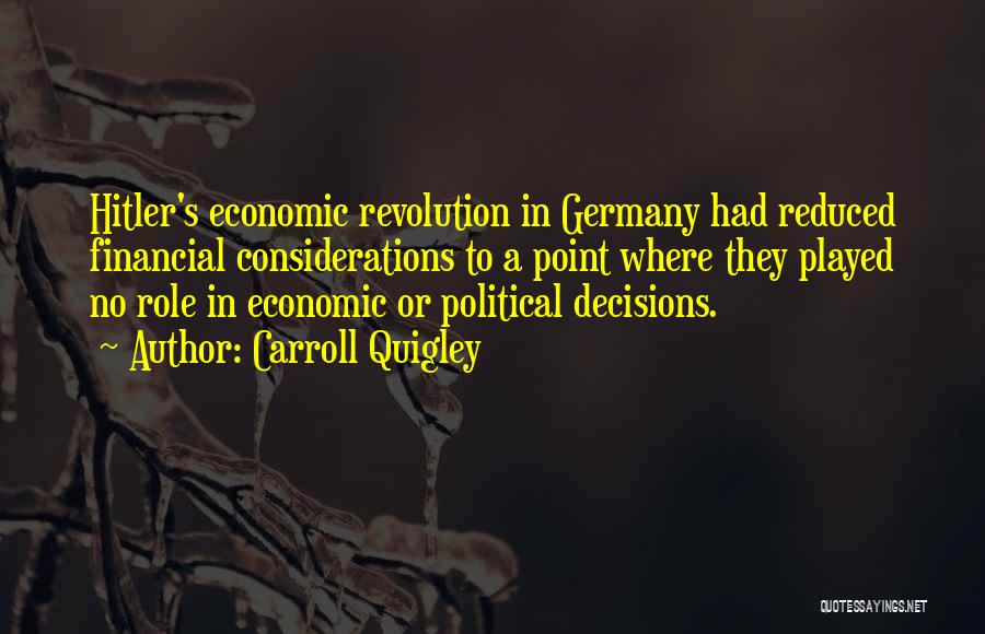 Carroll Quigley Quotes: Hitler's Economic Revolution In Germany Had Reduced Financial Considerations To A Point Where They Played No Role In Economic Or