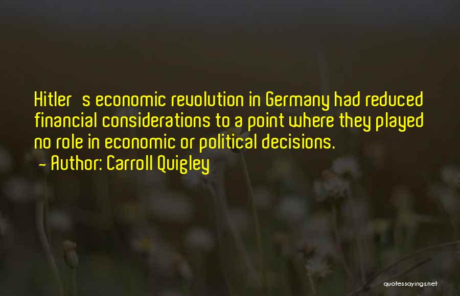 Carroll Quigley Quotes: Hitler's Economic Revolution In Germany Had Reduced Financial Considerations To A Point Where They Played No Role In Economic Or