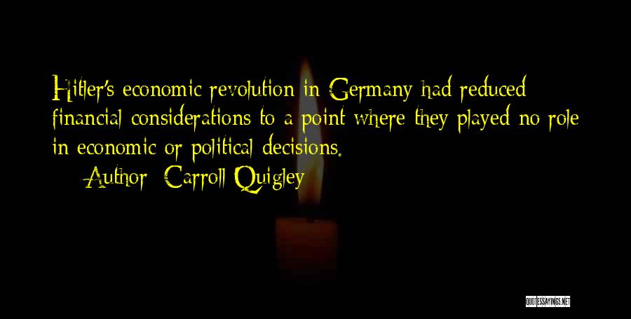 Carroll Quigley Quotes: Hitler's Economic Revolution In Germany Had Reduced Financial Considerations To A Point Where They Played No Role In Economic Or