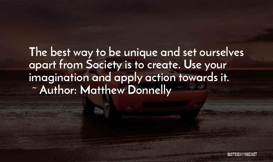 Matthew Donnelly Quotes: The Best Way To Be Unique And Set Ourselves Apart From Society Is To Create. Use Your Imagination And Apply