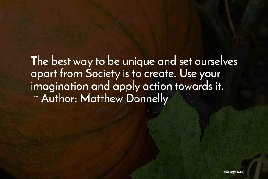 Matthew Donnelly Quotes: The Best Way To Be Unique And Set Ourselves Apart From Society Is To Create. Use Your Imagination And Apply