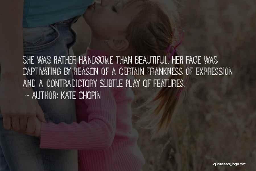 Kate Chopin Quotes: She Was Rather Handsome Than Beautiful. Her Face Was Captivating By Reason Of A Certain Frankness Of Expression And A