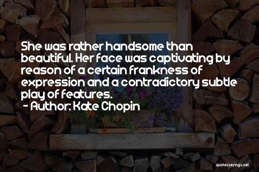 Kate Chopin Quotes: She Was Rather Handsome Than Beautiful. Her Face Was Captivating By Reason Of A Certain Frankness Of Expression And A