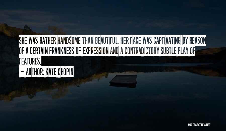 Kate Chopin Quotes: She Was Rather Handsome Than Beautiful. Her Face Was Captivating By Reason Of A Certain Frankness Of Expression And A