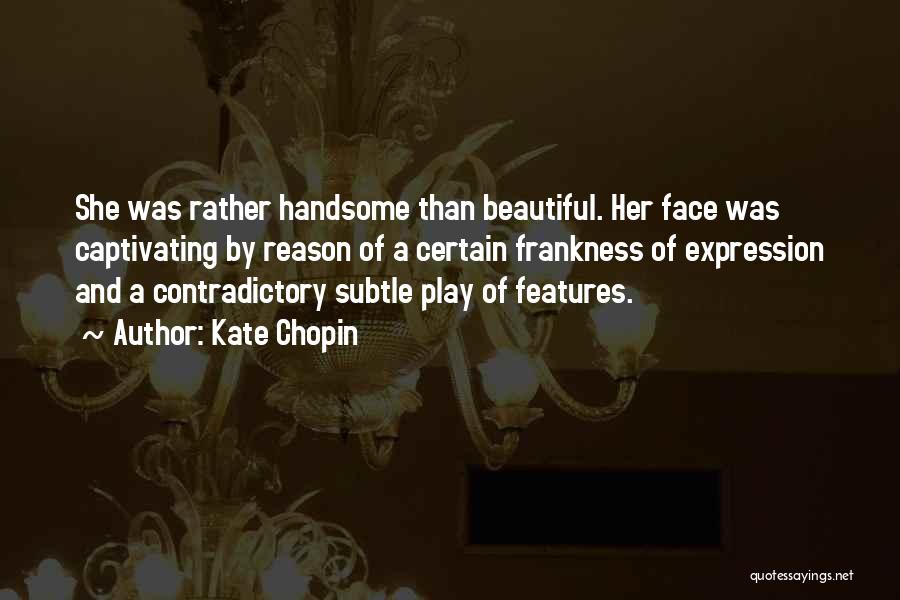 Kate Chopin Quotes: She Was Rather Handsome Than Beautiful. Her Face Was Captivating By Reason Of A Certain Frankness Of Expression And A