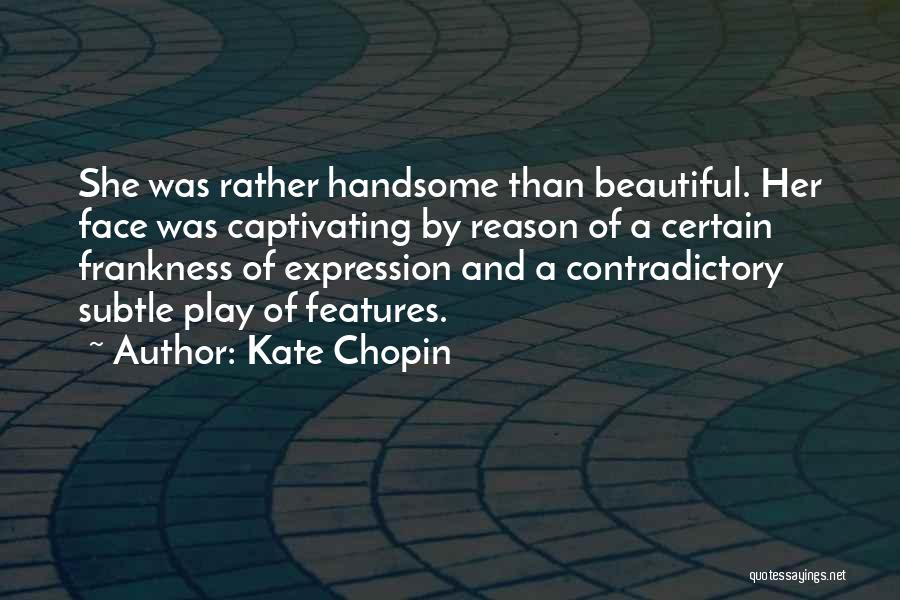Kate Chopin Quotes: She Was Rather Handsome Than Beautiful. Her Face Was Captivating By Reason Of A Certain Frankness Of Expression And A