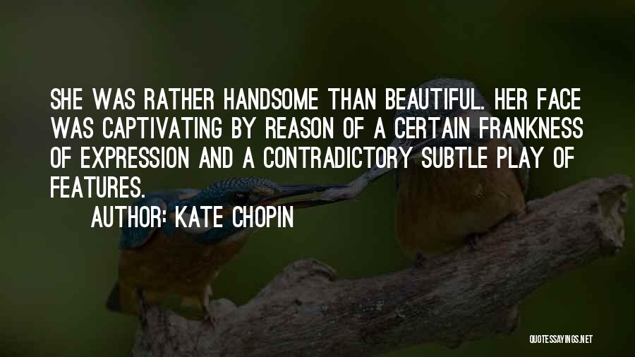 Kate Chopin Quotes: She Was Rather Handsome Than Beautiful. Her Face Was Captivating By Reason Of A Certain Frankness Of Expression And A