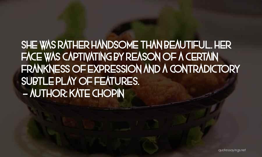 Kate Chopin Quotes: She Was Rather Handsome Than Beautiful. Her Face Was Captivating By Reason Of A Certain Frankness Of Expression And A