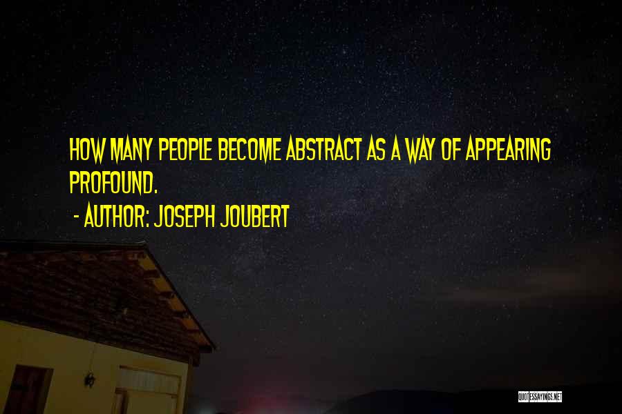 Joseph Joubert Quotes: How Many People Become Abstract As A Way Of Appearing Profound.