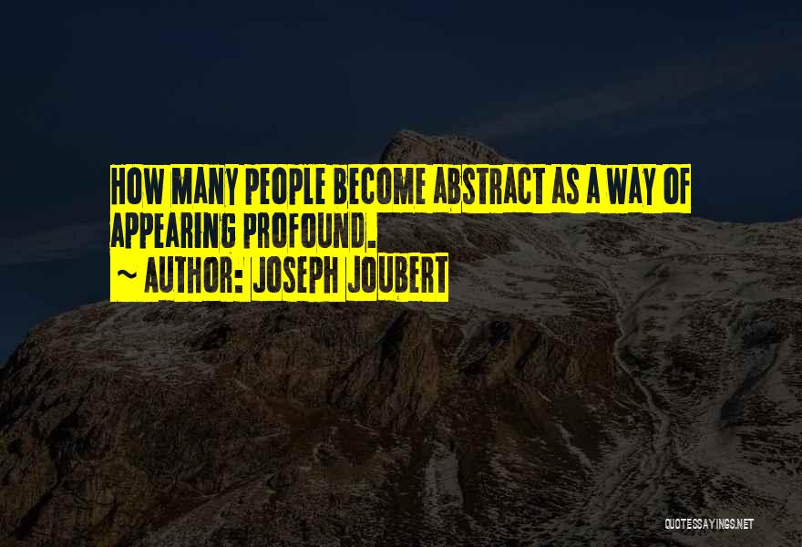 Joseph Joubert Quotes: How Many People Become Abstract As A Way Of Appearing Profound.