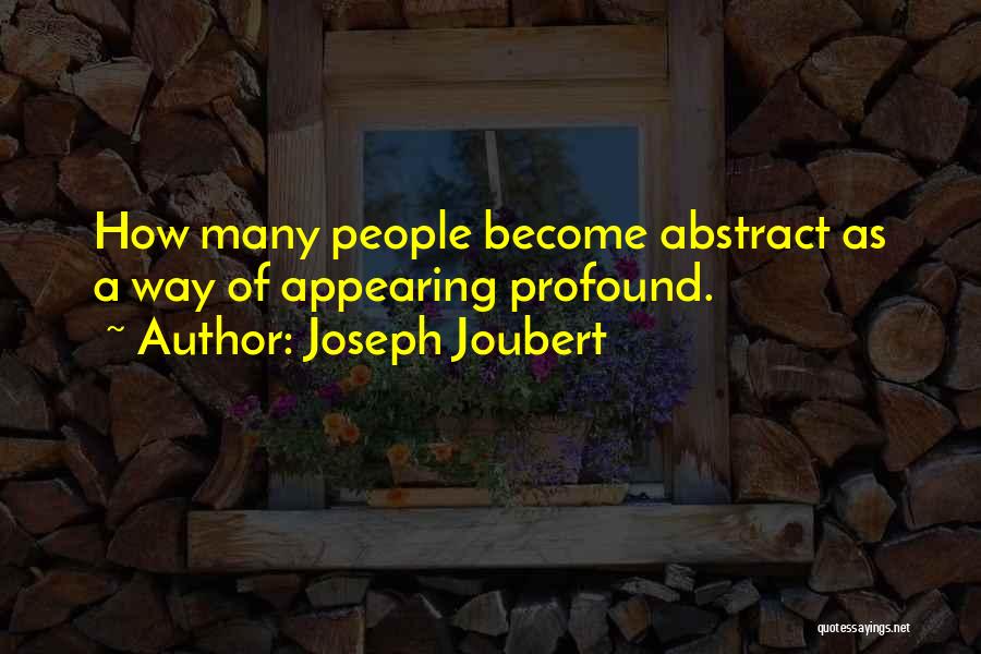 Joseph Joubert Quotes: How Many People Become Abstract As A Way Of Appearing Profound.