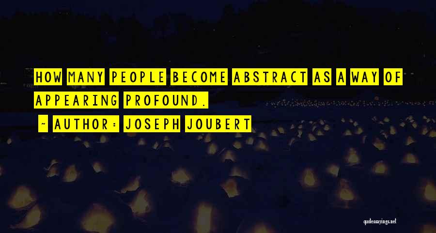 Joseph Joubert Quotes: How Many People Become Abstract As A Way Of Appearing Profound.