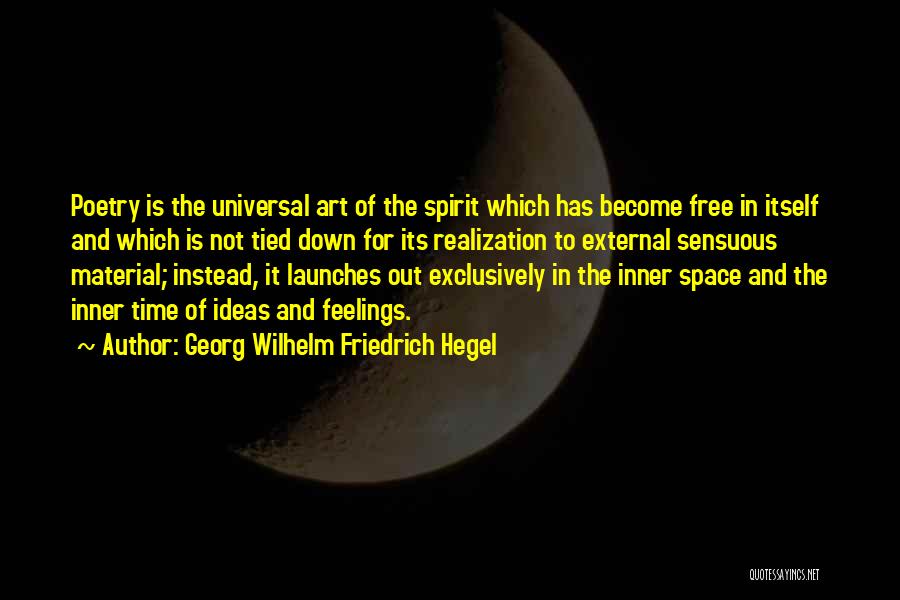 Georg Wilhelm Friedrich Hegel Quotes: Poetry Is The Universal Art Of The Spirit Which Has Become Free In Itself And Which Is Not Tied Down