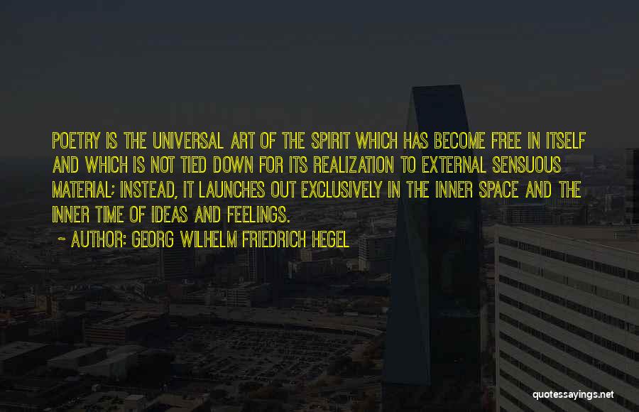 Georg Wilhelm Friedrich Hegel Quotes: Poetry Is The Universal Art Of The Spirit Which Has Become Free In Itself And Which Is Not Tied Down