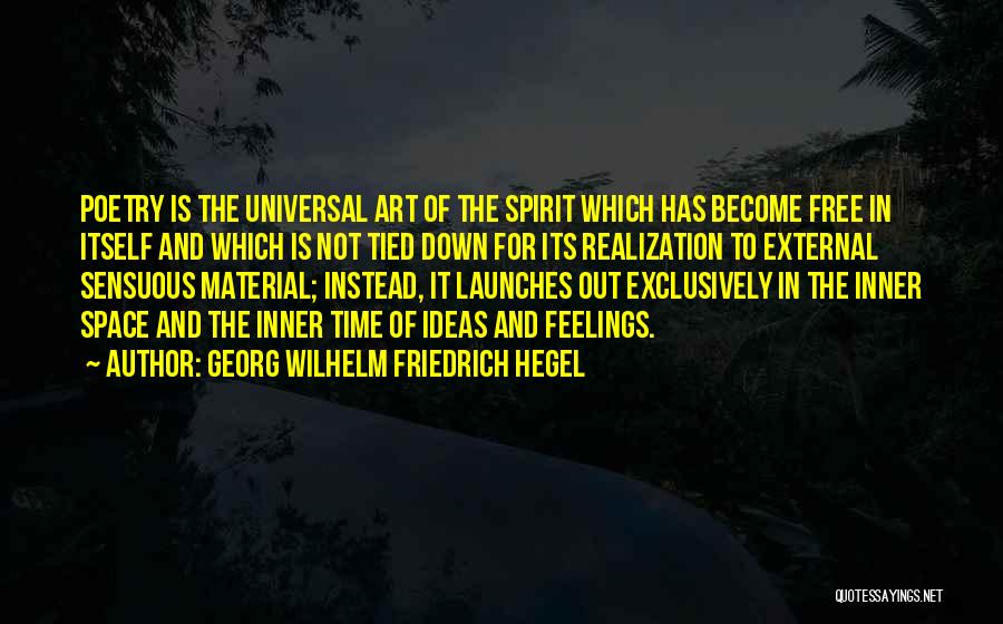 Georg Wilhelm Friedrich Hegel Quotes: Poetry Is The Universal Art Of The Spirit Which Has Become Free In Itself And Which Is Not Tied Down