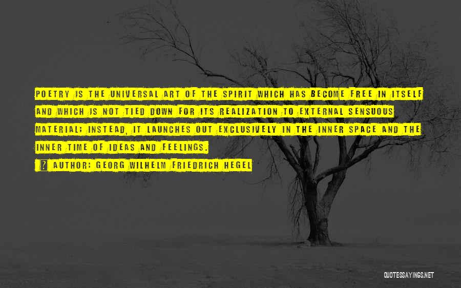 Georg Wilhelm Friedrich Hegel Quotes: Poetry Is The Universal Art Of The Spirit Which Has Become Free In Itself And Which Is Not Tied Down