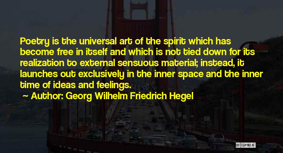 Georg Wilhelm Friedrich Hegel Quotes: Poetry Is The Universal Art Of The Spirit Which Has Become Free In Itself And Which Is Not Tied Down