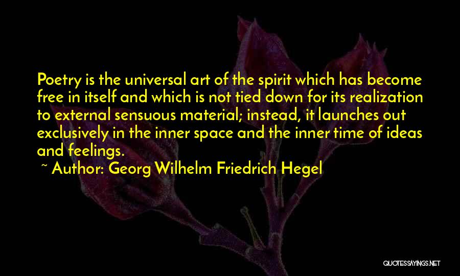 Georg Wilhelm Friedrich Hegel Quotes: Poetry Is The Universal Art Of The Spirit Which Has Become Free In Itself And Which Is Not Tied Down